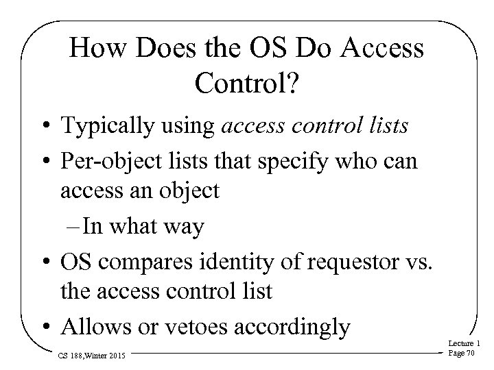 How Does the OS Do Access Control? • Typically using access control lists •