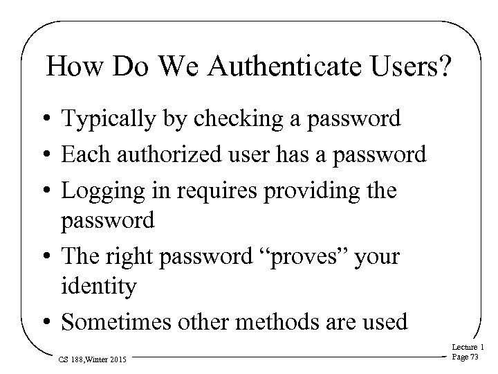 How Do We Authenticate Users? • Typically by checking a password • Each authorized