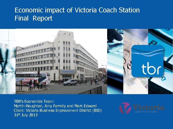 Economic impact of Victoria Coach Station Final Report TBR’s Economics Team: Martin Houghton, Amy