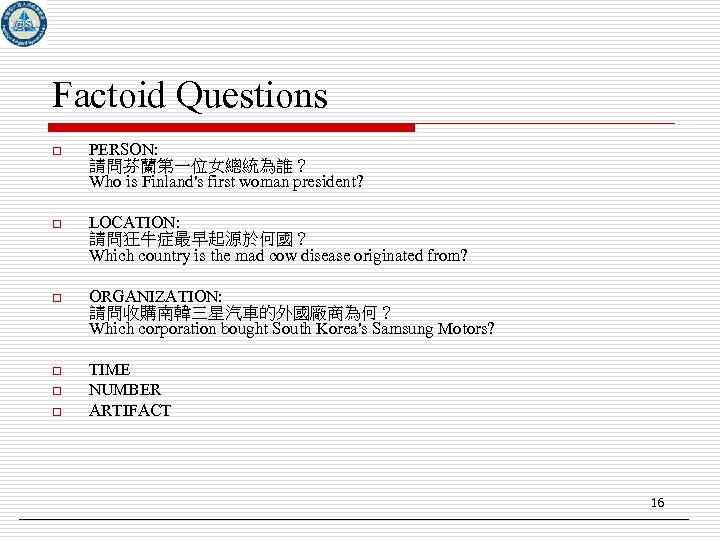 Factoid Questions o PERSON: 請問芬蘭第一位女總統為誰？ Who is Finland's first woman president? o LOCATION: 請問狂牛症最早起源於何國？