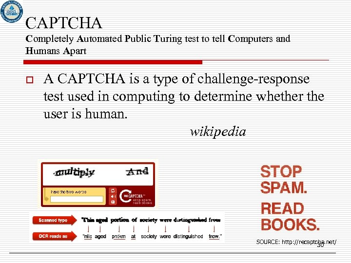 CAPTCHA Completely Automated Public Turing test to tell Computers and Humans Apart o A