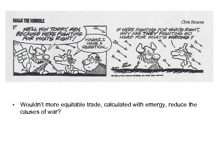 w Wouldn’t more equitable trade, calculated with emergy, reduce the causes of war? 