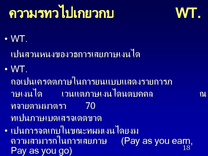 ความรทวไปเกยวกบ WT. • WT. เปนสวนหนงของวธการเสยภาษเงนได • WT. ถอเปนเครดตภาษในการยนแบบแสดงรายการภ าษเงนได เวนแตภาษเงนไดนตบคคล ณ ทจายตามมาตรา 70 ทเปนภาษเบดเสรจเดดขาด