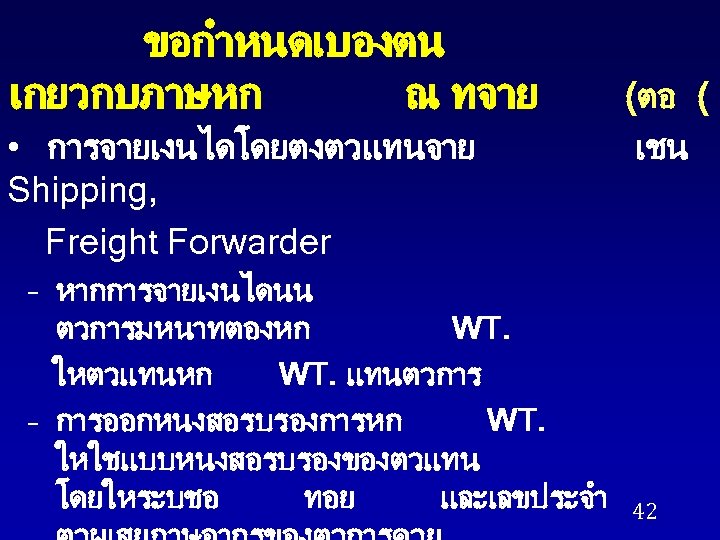 ขอกำหนดเบองตน เกยวกบภาษหก ณ ทจาย • การจายเงนไดโดยตงตวแทนจาย Shipping, Freight Forwarder – หากการจายเงนไดนน ตวการมหนาทตองหก WT. ใหตวแทนหก