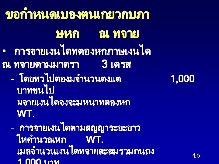 ขอกำหนดเบองตนเกยวกบภา ษหก ณ ทจาย • การจายเงนไดทตองหกภาษเงนได ณ ทจายตามมาตรา 3 เตรส – โดยทวไปตองมจำนวนตงแต บาทขนไป ผจายเงนไดจงจะมหนาทตองหก