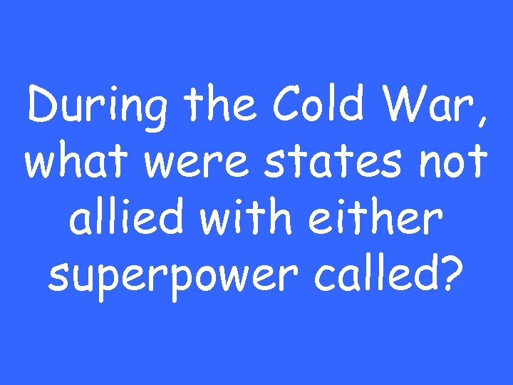 During the Cold War, what were states not allied with either superpower called? 