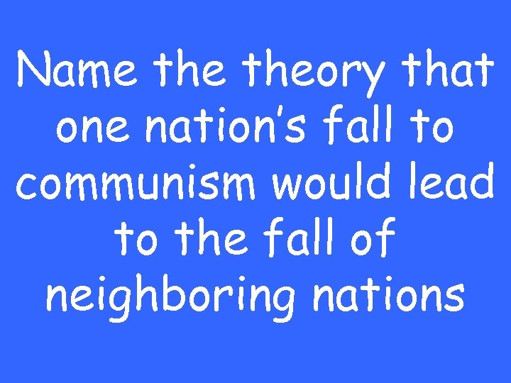 Name theory that one nation’s fall to communism would lead to the fall of