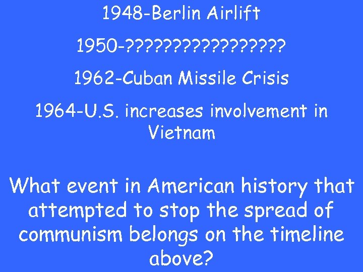 1948 -Berlin Airlift 1950 -? ? ? ? ? 1962 -Cuban Missile Crisis 1964