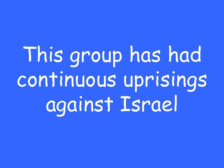 This group has had continuous uprisings against Israel 