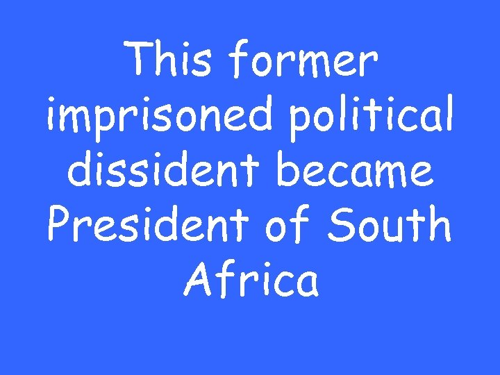 This former imprisoned political dissident became President of South Africa 