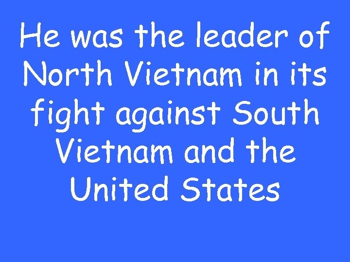 He was the leader of North Vietnam in its fight against South Vietnam and