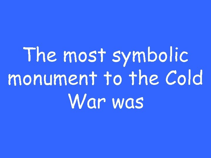 The most symbolic monument to the Cold War was 