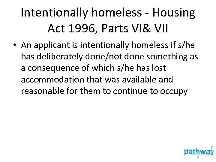 Intentionally homeless - Housing Act 1996, Parts VI& VII • An applicant is intentionally