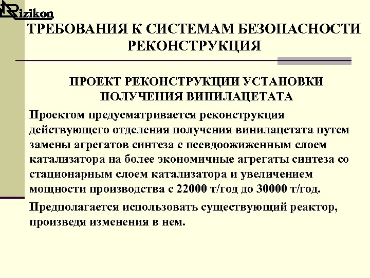 ТРЕБОВАНИЯ К СИСТЕМАМ БЕЗОПАСНОСТИ РЕКОНСТРУКЦИЯ ПРОЕКТ РЕКОНСТРУКЦИИ УСТАНОВКИ ПОЛУЧЕНИЯ ВИНИЛАЦЕТАТА Проектом предусматривается реконструкция действующего