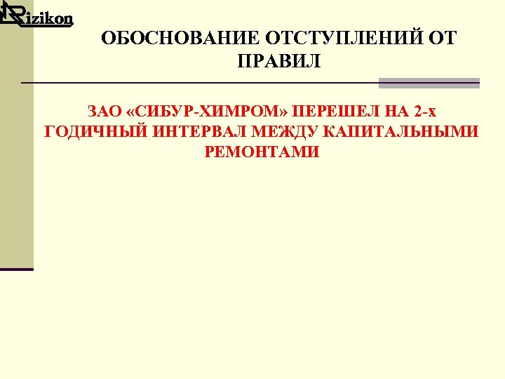 ОБОСНОВАНИЕ ОТСТУПЛЕНИЙ ОТ ПРАВИЛ ЗАО «СИБУР-ХИМРОМ» ПЕРЕШЕЛ НА 2 -х ГОДИЧНЫЙ ИНТЕРВАЛ МЕЖДУ КАПИТАЛЬНЫМИ