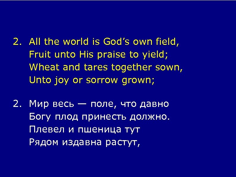 2. All the world is God’s own field, Fruit unto His praise to yield;