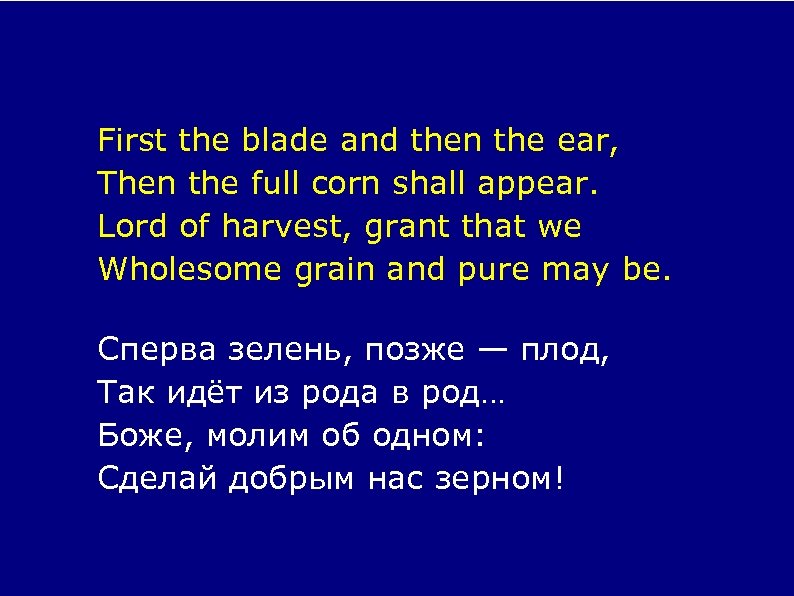 First the blade and then the ear, Then the full corn shall appear. Lord