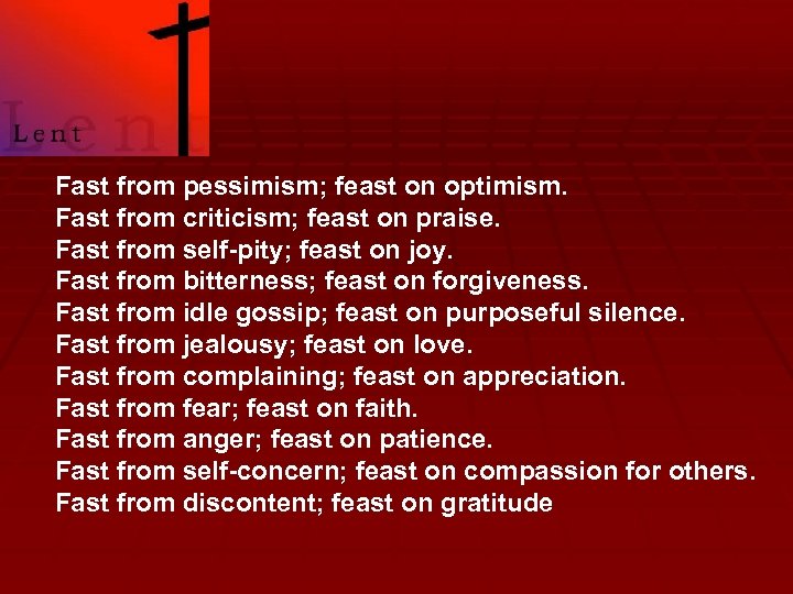 Fast from pessimism; feast on optimism. Fast from criticism; feast on praise. Fast from