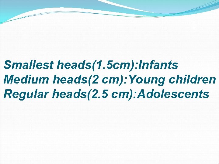 Smallest heads(1. 5 cm): Infants Medium heads(2 cm): Young children Regular heads(2. 5 cm):