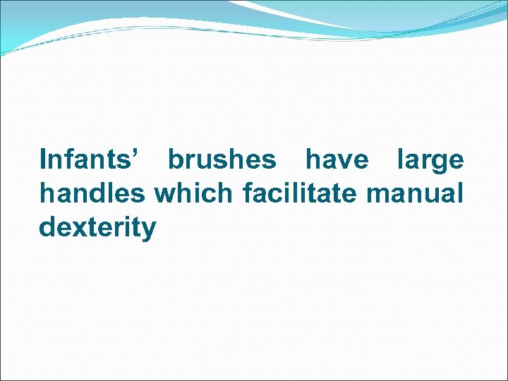 Infants’ brushes have large handles which facilitate manual dexterity 