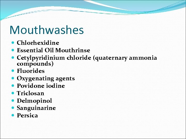 Mouthwashes Chlorhexidine Essential Oil Mouthrinse Cetylpyridinium chloride (quaternary ammonia compounds) Fluorides Oxygenating agents Povidone
