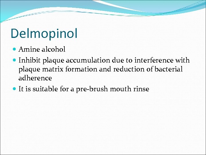 Delmopinol Amine alcohol Inhibit plaque accumulation due to interference with plaque matrix formation and