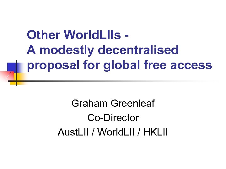 Other World. LIIs A modestly decentralised proposal for global free access Graham Greenleaf Co-Director