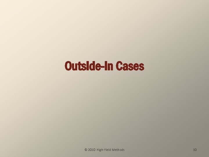 Outside-In Cases © 2010 High-Yield Methods 10 