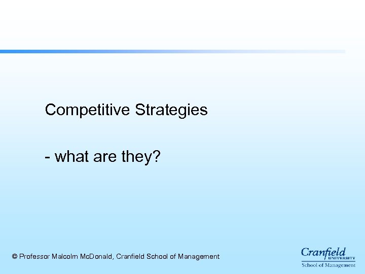 Competitive Strategies - what are they? © Professor Malcolm Mc. Donald, Cranfield School of