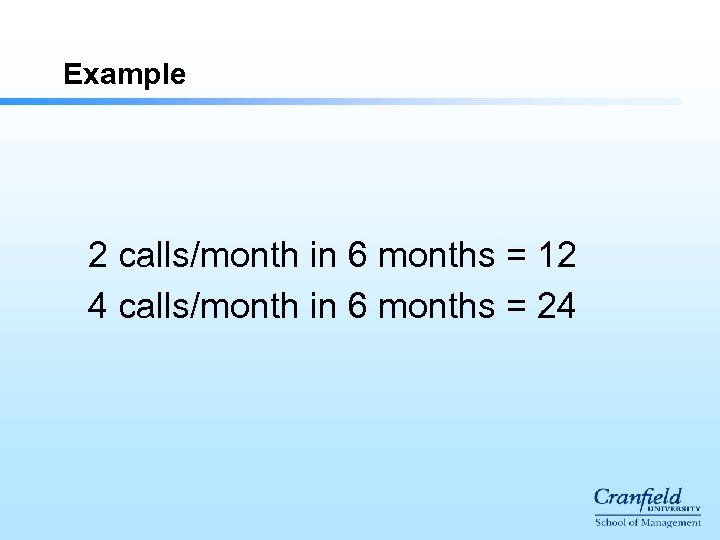 Example 2 calls/month in 6 months = 12 4 calls/month in 6 months =
