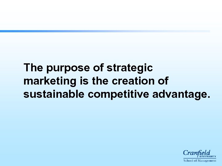 The purpose of strategic marketing is the creation of sustainable competitive advantage. 