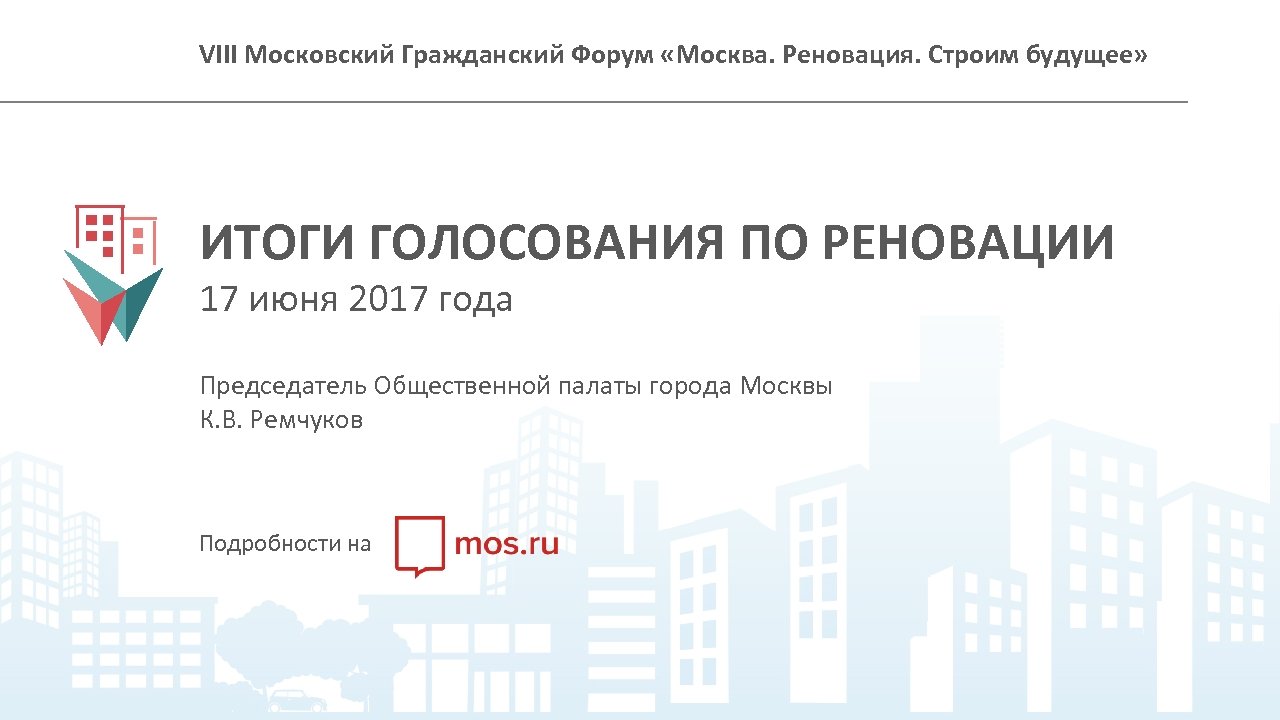 VIII Московский Гражданский Форум «Москва. Реновация. Строим будущее» ИТОГИ ГОЛОСОВАНИЯ ПО РЕНОВАЦИИ 17 июня