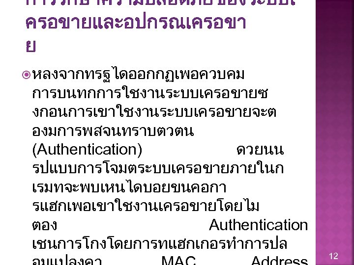 การรกษาความปลอดภยของระบบเ ครอขายและอปกรณเครอขา ย หลงจากทรฐไดออกกฏเพอควบคม การบนทกการใชงานระบบเครอขายซ งกอนการเขาใชงานระบบเครอขายจะต องมการพสจนทราบตวตน (Authentication) ดวยนน รปแบบการโจมตระบบเครอขายภายในก เรมทจะพบเหนไดบอยขนคอกา รแฮกเพอเขาใชงานเครอขายโดยไม ตอง Authentication