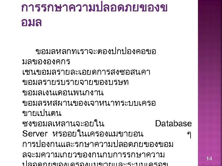 การรกษาความปลอดภยของข อมล ขอมลหลกทเราจะตองปกปองคอขอ มลขององคกร เชนขอมลรายละเอยดการสงซอสนคา ขอมลรายรบรายจายของบรษท ขอมลเงนเดอนพนกงาน ขอมลรหสผานของเจาหนาทระบบเครอ ขายเปนตน ซงขอมลเหลานจะอยใน Database Server หรออยในเครองแมขายอน ๆ