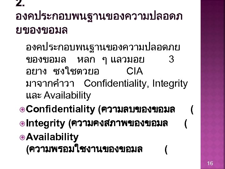 2. องคประกอบพนฐานของความปลอดภ ยของขอมล องคประกอบพนฐานของความปลอดภย ของขอมล หลก ๆ แลวมอย 3 อยาง ซงใชตวยอ CIA มาจากคำวา Confidentiality,