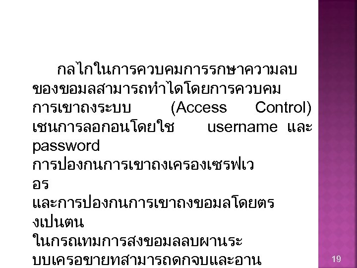 กลไกในการควบคมการรกษาความลบ ของขอมลสามารถทำไดโดยการควบคม การเขาถงระบบ (Access Control) เชนการลอกอนโดยใช username และ password การปองกนการเขาถงเครองเซรฟเว อร และการปองกนการเขาถงขอมลโดยตร งเปนตน ในกรณทมการสงขอมลลบผานระ