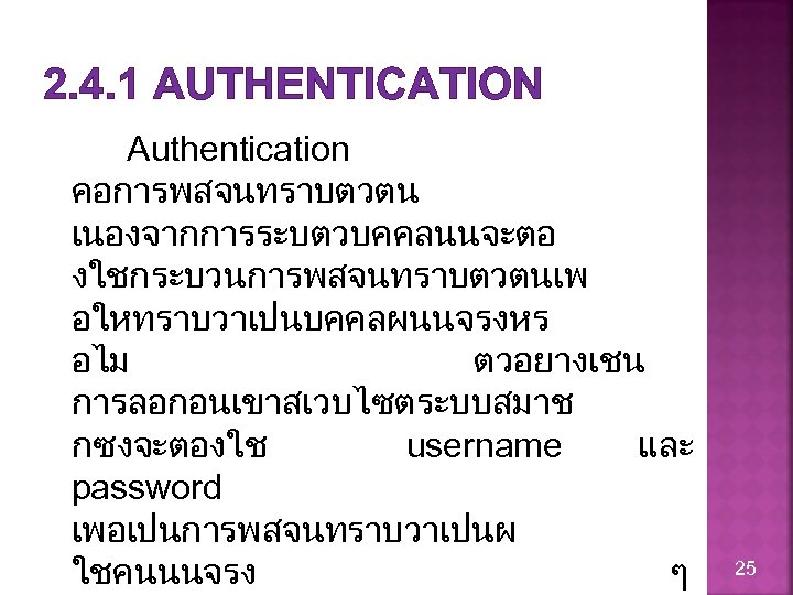 2. 4. 1 AUTHENTICATION Authentication คอการพสจนทราบตวตน เนองจากการระบตวบคคลนนจะตอ งใชกระบวนการพสจนทราบตวตนเพ อใหทราบวาเปนบคคลผนนจรงหร อไม ตวอยางเชน การลอกอนเขาสเวบไซตระบบสมาช กซงจะตองใช username