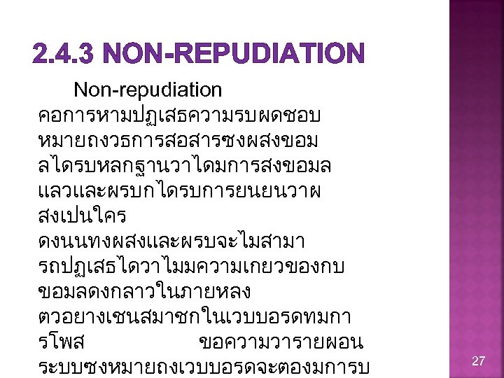 2. 4. 3 NON-REPUDIATION Non-repudiation คอการหามปฏเสธความรบผดชอบ หมายถงวธการสอสารซงผสงขอม ลไดรบหลกฐานวาไดมการสงขอมล แลวและผรบกไดรบการยนยนวาผ สงเปนใคร ดงนนทงผสงและผรบจะไมสามา รถปฏเสธไดวาไมมความเกยวของกบ ขอมลดงกลาวในภายหลง ตวอยางเชนสมาชกในเวบบอรดทมกา