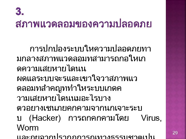 3. สภาพแวดลอมของความปลอดภย การปกปองระบบใหความปลอดภยทา มกลางสภาพแวดลอมทสามารถกอใหเก ดความเสยหายไดนน ผดแลระบบจะรและเขาใจวาสภาพแว ดลอมทสำคญททำใหระบบเกดค วามเสยหายไดนนมอะไรบาง ตวอยางเชนภยคกคามจากนกเจาะระบ บ (Hacker) การถกคกคามโดย Virus, Worm