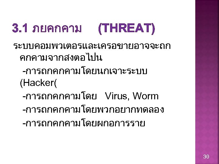 3. 1 ภยคกคาม (THREAT) ระบบคอมพวเตอรและเครอขายอาจจะถก คกคามจากสงตอไปน -การถกคกคามโดยนกเจาะระบบ (Hacker( -การถกคกคามโดย Virus, Worm -การถกคกคามโดยพวกอยากทดลอง -การถกคกคามโดยผกอการราย 30