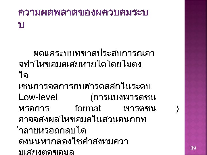 ความผดพลาดของผควบคมระบ บ ผดแลระบบทขาดประสบการณอา จทำใหขอมลเสยหายไดโดยไมตง ใจ เชนการจดการกบฮารดดสกในระดบ Low-level (การแบงพารตชน หรอการ format พารตชน อาจจสงผลใหขอมลในสวนอนถกท ำลายหรอถกลบได ดงนนหากตองใชคำสงทมควา