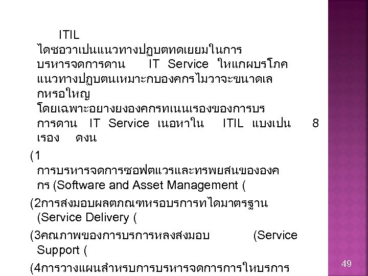 ITIL ไดชอวาเปนแนวทางปฏบตทดเยยมในการ บรหารจดการดาน IT Service ใหแกผบรโภค แนวทางปฏบตนเหมาะกบองคกรไมวาจะขนาดเล กหรอใหญ โดยเฉพาะอยางยงองคกรทเนนเรองของการบร การดาน IT Service เนอหาใน ITIL