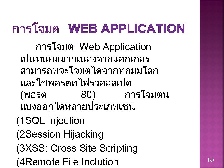 การโจมต WEB APPLICATION การโจมต Web Application เปนทนยมมากเนองจากแฮกเกอร สามารถทจะโจมตไดจากทกมมโลก และใชพอรตทไฟรวอลลเปด (พอรต 80) การโจมตน แบงออกไดหลายประเภทเชน (1