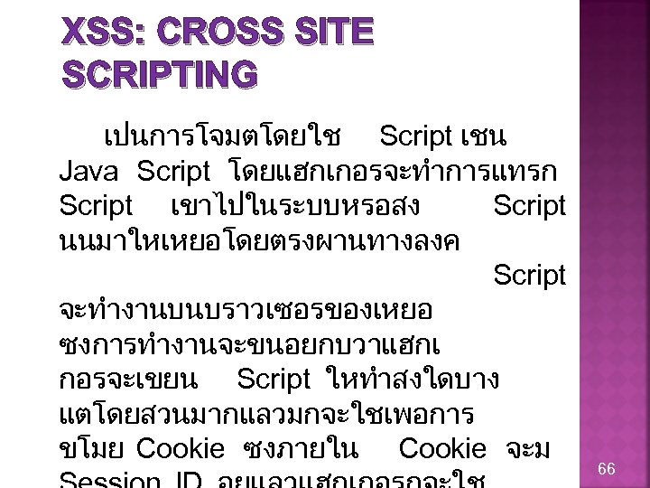 XSS: CROSS SITE SCRIPTING เปนการโจมตโดยใช Script เชน Java Script โดยแฮกเกอรจะทำการแทรก Script เขาไปในระบบหรอสง Script นนมาใหเหยอโดยตรงผานทางลงค