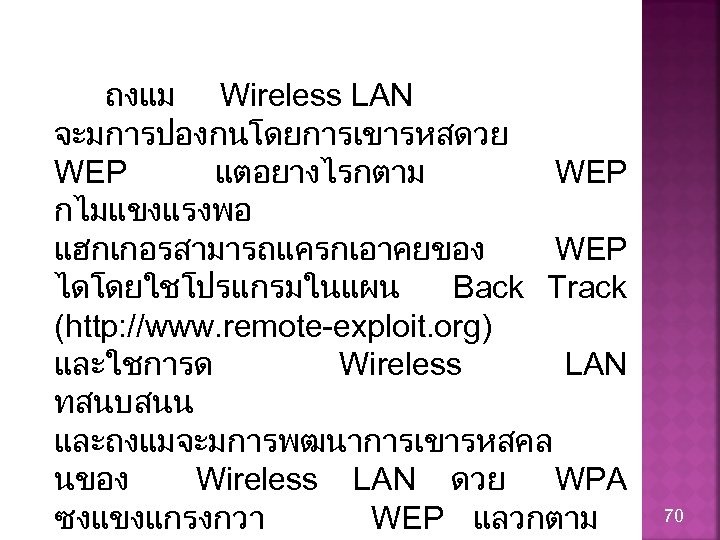 ถงแม Wireless LAN จะมการปองกนโดยการเขารหสดวย WEP แตอยางไรกตาม WEP กไมแขงแรงพอ แฮกเกอรสามารถแครกเอาคยของ WEP ไดโดยใชโปรแกรมในแผน Back Track (http: