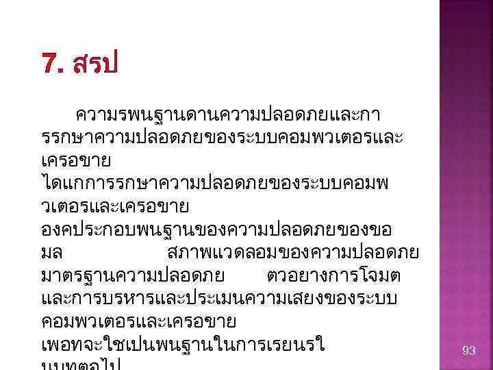 7. สรป ความรพนฐานดานความปลอดภยและกา รรกษาความปลอดภยของระบบคอมพวเตอรและ เครอขาย ไดแกการรกษาความปลอดภยของระบบคอมพ วเตอรและเครอขาย องคประกอบพนฐานของความปลอดภยของขอ มล สภาพแวดลอมของความปลอดภย มาตรฐานความปลอดภย ตวอยางการโจมต และการบรหารและประเมนความเสยงของระบบ คอมพวเตอรและเครอขาย