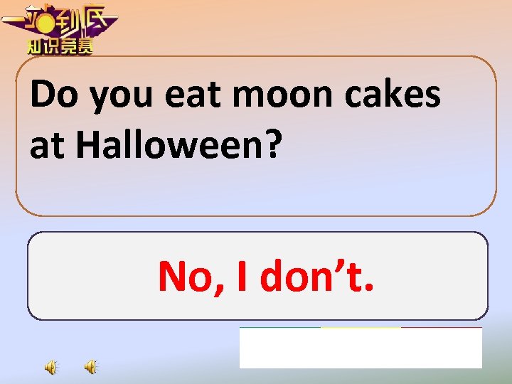 Do you eat moon cakes at Halloween? No, I don’t. 