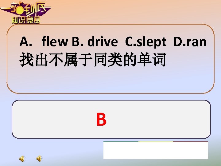 A. flew B. drive C. slept D. ran 找出不属于同类的单词 B 