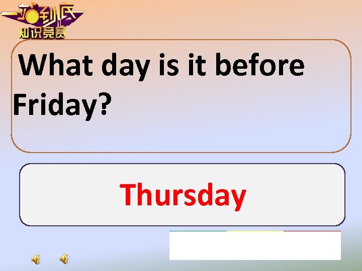 What day is it before Friday? Thursday 