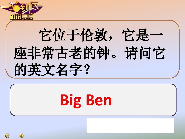 它位于伦敦，它是一 座非常古老的钟。请问它 的英文名字？ Big Ben 